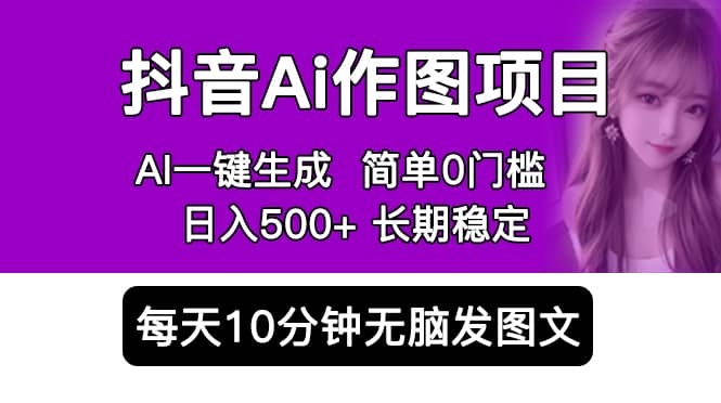 抖音Ai作图项目 Ai手机app一键生成图片 0门槛 每天10分钟发图文 日入500+-安哥网络创业副业