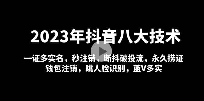 2023年抖音八大技术，一证多实名 秒注销 断抖破投流 永久捞证 钱包注销 等!-安哥网络创业副业