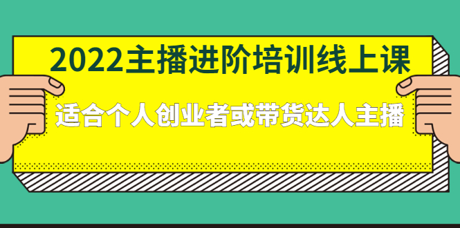 2022主播进阶培训线上专栏价值980元-安哥网络创业副业
