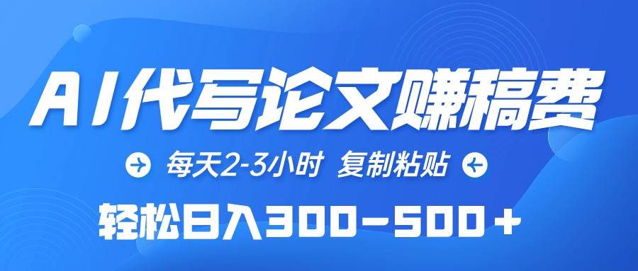 AI代写论文赚稿费，每天2-3小时，复制粘贴，轻松日入300-500＋-安哥网络创业副业