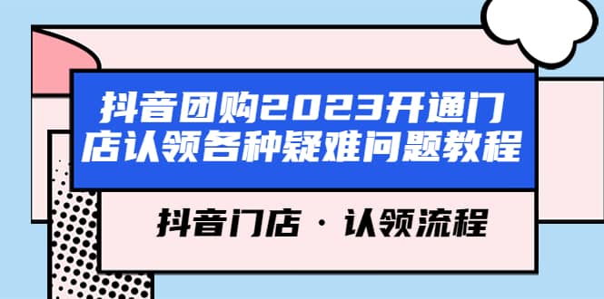 抖音团购2023开通门店认领各种疑难问题教程，抖音门店·认领流程-安哥网络创业副业