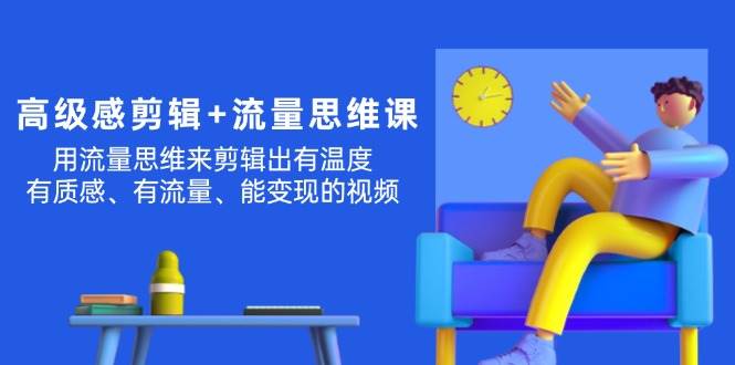 高级感 剪辑+流量思维：用流量思维剪辑出有温度/有质感/有流量/能变现视频-安哥网络创业副业