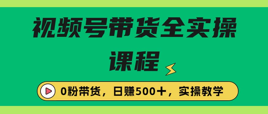 收费1980的视频号带货保姆级全实操教程，0粉带货-安哥网络创业副业