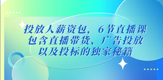 投放人薪资包，6节直播课，包含直播带货、广告投放、以及投标的独家秘籍-安哥网络创业副业