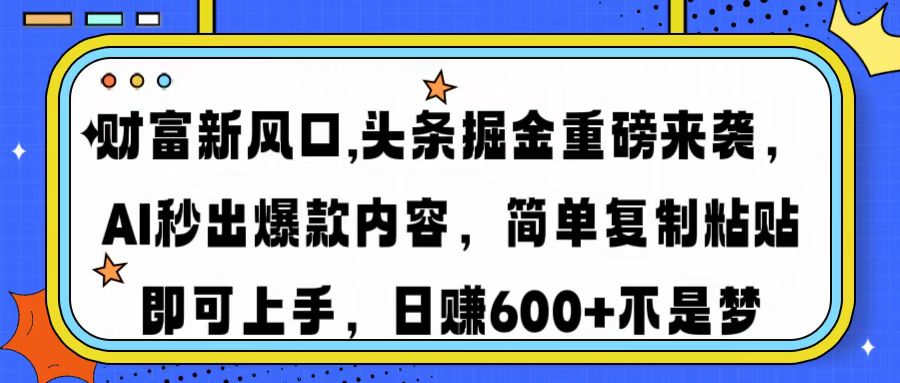 财富新风口,头条掘金重磅来袭，AI秒出爆款内容，简单复制粘贴即可上手，日赚600+不是梦-安哥网络创业副业