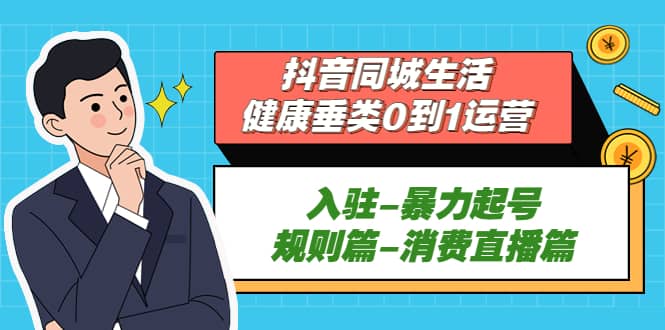 抖音同城生活-健康垂类0到1运营：入驻-暴力起号-规则篇-消费直播篇-安哥网络创业副业