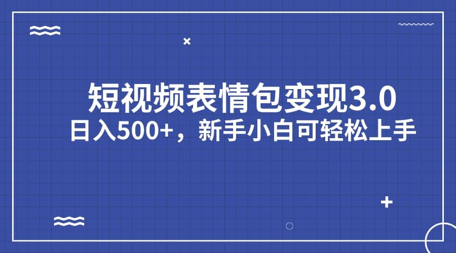 短视频表情包变现项目3.0，日入500+，新手小白轻松上手（教程+资料）-安哥网络创业副业