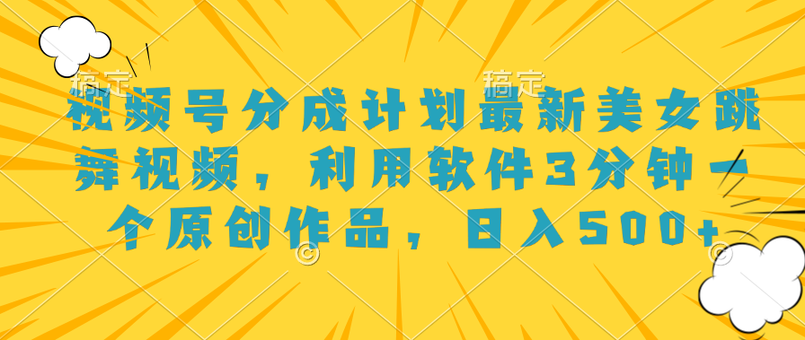 视频号分成计划最新美女跳舞视频，利用软件3分钟一个原创作品，日入500+-安哥网络创业副业