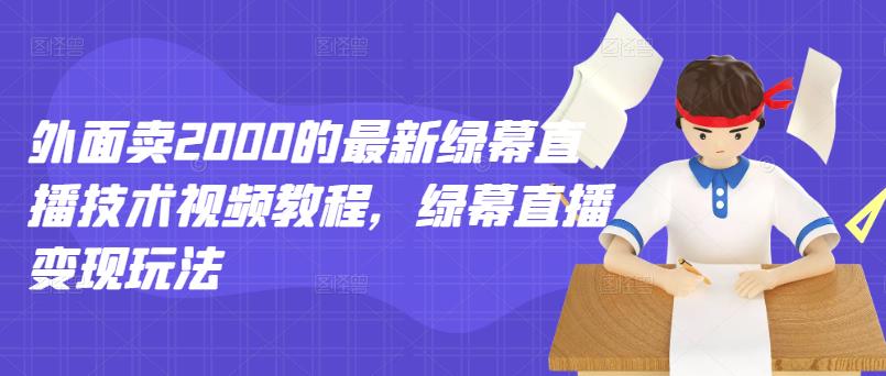 外面卖2000的最新绿幕直播技术视频教程，绿幕直播变现玩法-安哥网络创业副业