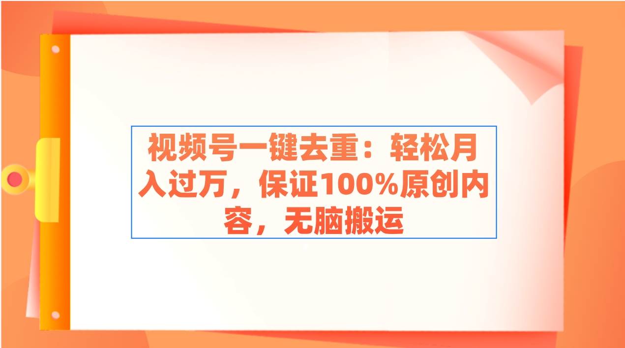 视频号一键去重：轻松月入过万，保证100%原创内容，无脑搬运-安哥网络创业副业