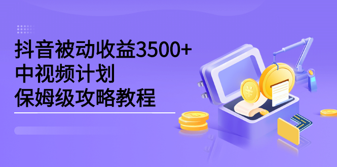 抖音被动收益3500+，中视频计划保姆级攻略教程-安哥网络创业副业