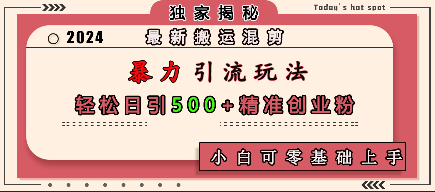 最新搬运混剪暴力引流玩法，轻松日引500+精准创业粉，小白可零基础上手-安哥网络创业副业