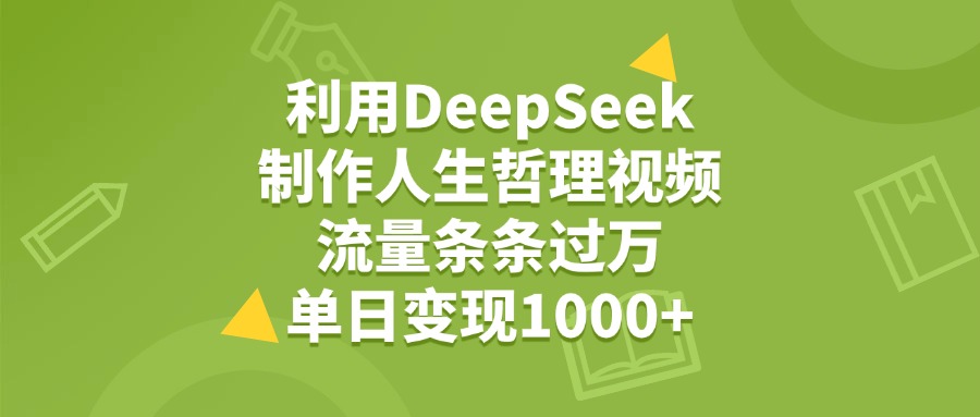利用DeepSeek制作人生哲理视频，流量条条过万，单日变现1000+-安哥网络创业副业