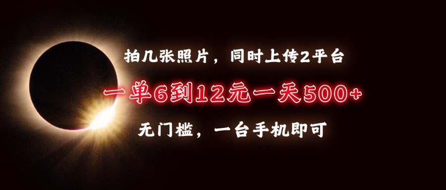 拍几张照片，同时上传2平台，一单6到12元，一天轻松500+，无门槛，一台手机即可-安哥网络创业副业