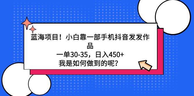 蓝海项目！小白靠一部手机抖音发发作品，一单30-35，日入450+，我是如何…-安哥网络创业副业