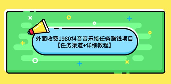 外面收费1980抖音音乐接任务赚钱项目【任务渠道+详细教程】-安哥网络创业副业