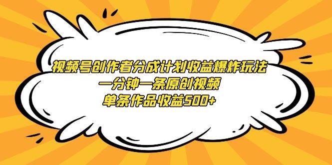 视频号创作者分成计划收益爆炸玩法，一分钟一条原创视频，单条作品收益500+-安哥网络创业副业