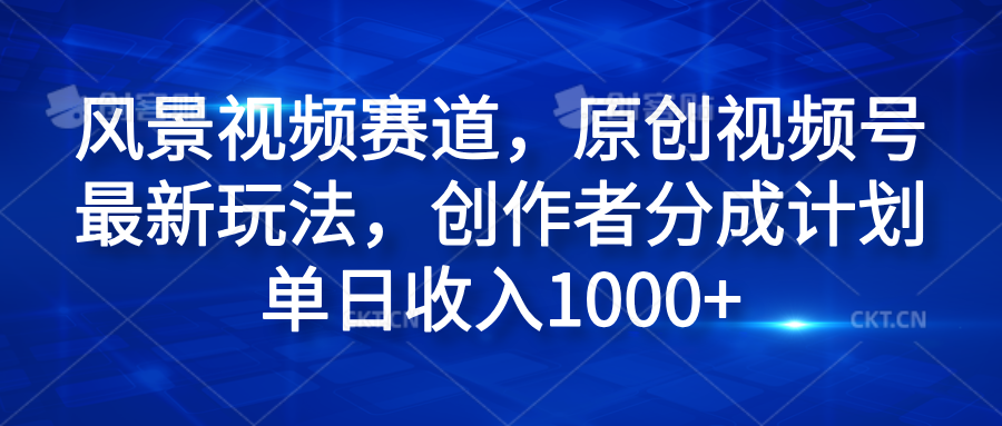 风景视频赛道，原创视频号最新玩法，创作者分成计划单日收入1000+-安哥网络创业副业