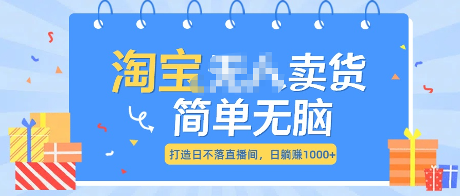 最新淘宝无人卖货7.0，简单无脑，小白易操作，日躺赚1000+-安哥网络创业副业