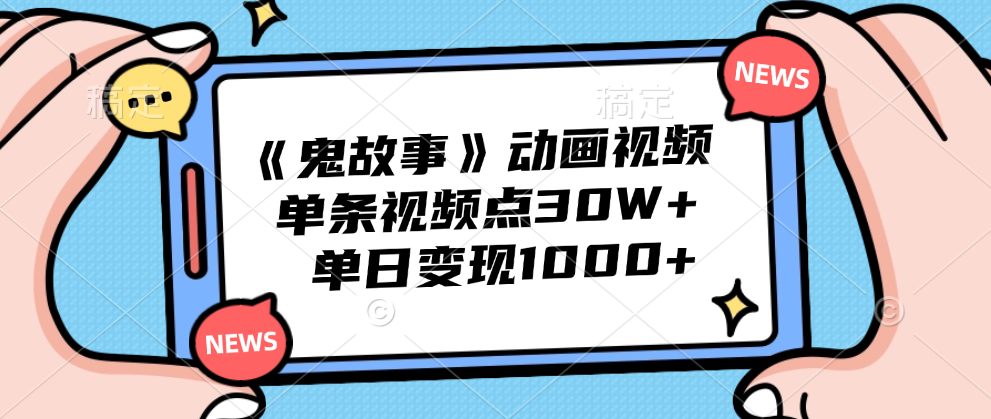 《鬼故事》动画视频，单条视频点赞30W+，单日变现1000+-安哥网络创业副业