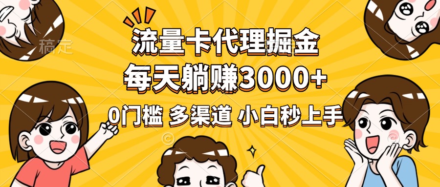 流量卡代理掘金，0门槛，每天躺赚3000+，多种推广渠道，新手小白轻松上手-安哥网络创业副业