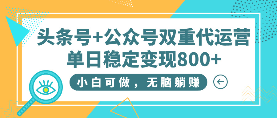 头条号+公众号双重代运营，小白可做，无脑躺赚，单日稳定变现800+-安哥网络创业副业