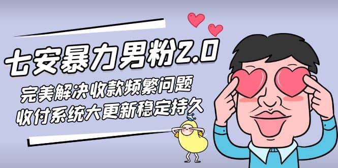 七安暴力男粉2.0 完美解决收款频繁问题 收付系统大更新稳定持久(教程+素材)-安哥网络创业副业