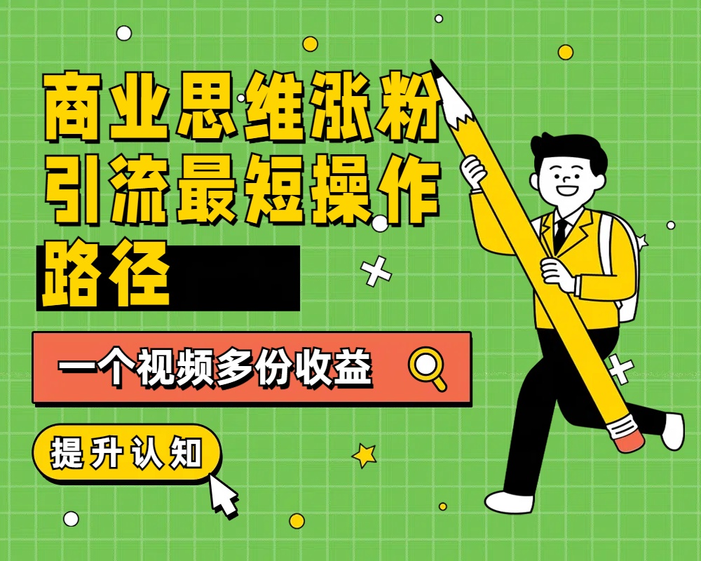 商业思维涨粉+引流最短操作路径，一个视频多份收益-安哥网络创业副业