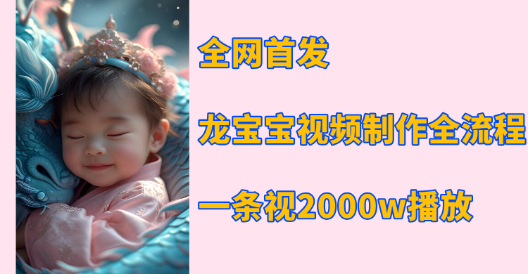 全网首发，龙宝宝视频制作教程，一条视频2000w播放-安哥网络创业副业