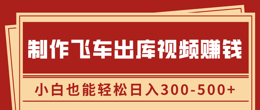 制作飞车出库视频赚钱，玩信息差一单赚50-80，小白也能轻松日入300-500+-安哥网络创业副业