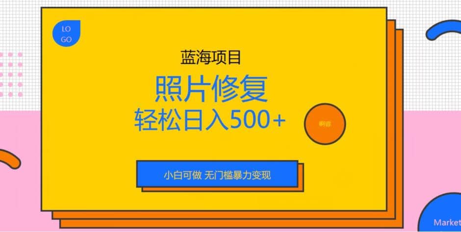 蓝海项目照片修复，轻松日入500+，小白可做无门槛暴力变现【揭秘】-安哥网络创业副业
