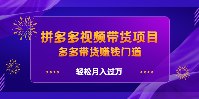 拼多多视频带货项目，多多带货赚钱门道 价值368元-安哥网络创业副业