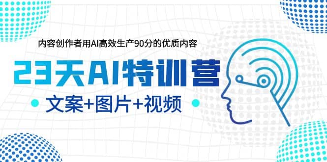 23天AI创作特训营，如何利用AI高效生产90分的优质内容（更新）-安哥网络创业副业