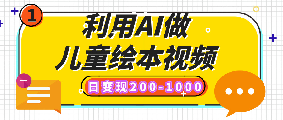 利用AI做儿童绘本视频，日变现200-1000，多平台发布（抖音、视频号、小红书）-安哥网络创业副业
