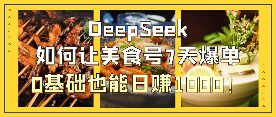 DeepSeek如何让美食号7天爆单，0基础也能日赚1000！-安哥网络创业副业