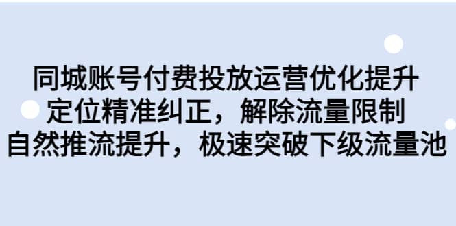 同城账号付费投放运营优化提升，定位精准纠正，解除流量限制，自然推流提升，极速突破下级流量池-安哥网络创业副业