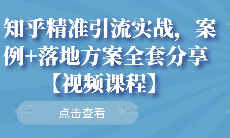 知乎精准引流实战，案例+落地方案全套分享【视频课程】-安哥网络创业副业