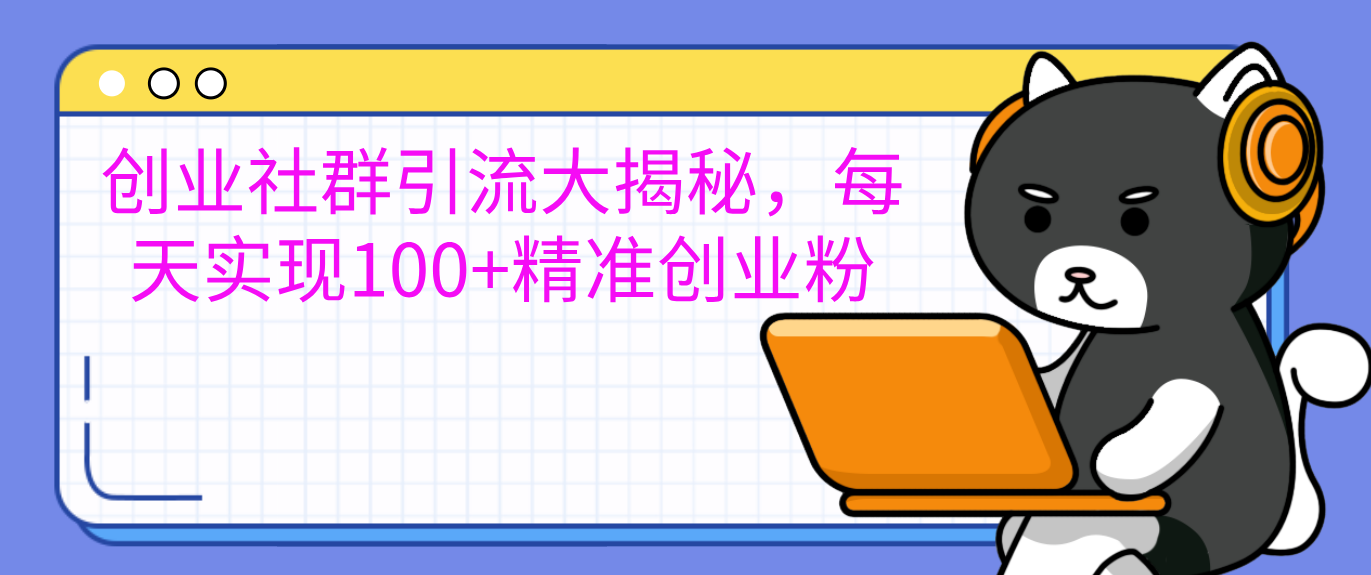 创业社群引流大揭秘，每天实现100+精准创业粉-安哥网络创业副业
