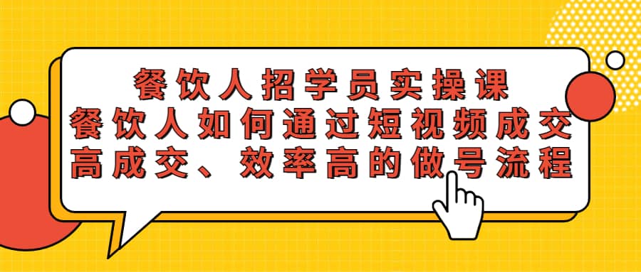 餐饮人招学员实操课，餐饮人如何通过短视频成交，高成交、效率高的做号流程-安哥网络创业副业