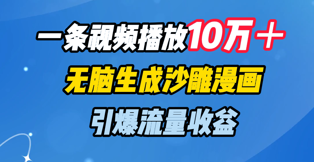 一条视频播放10万＋，无脑生成沙雕漫画，引爆流量收益-安哥网络创业副业