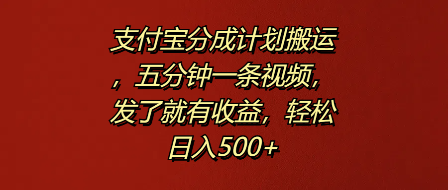 支付宝分成计划搬运，五分钟一条视频，发了就有收益，轻松日入500+-安哥网络创业副业