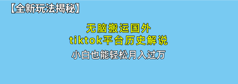 【全新玩法揭秘】无脑搬运国外tiktok历史解说，月入过万绝不是梦-安哥网络创业副业
