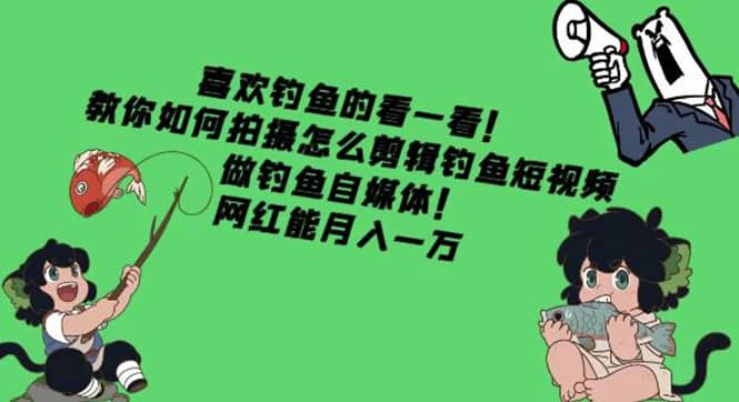 教你如何拍摄怎么剪辑钓鱼短视频，做钓鱼自媒体！-安哥网络创业副业