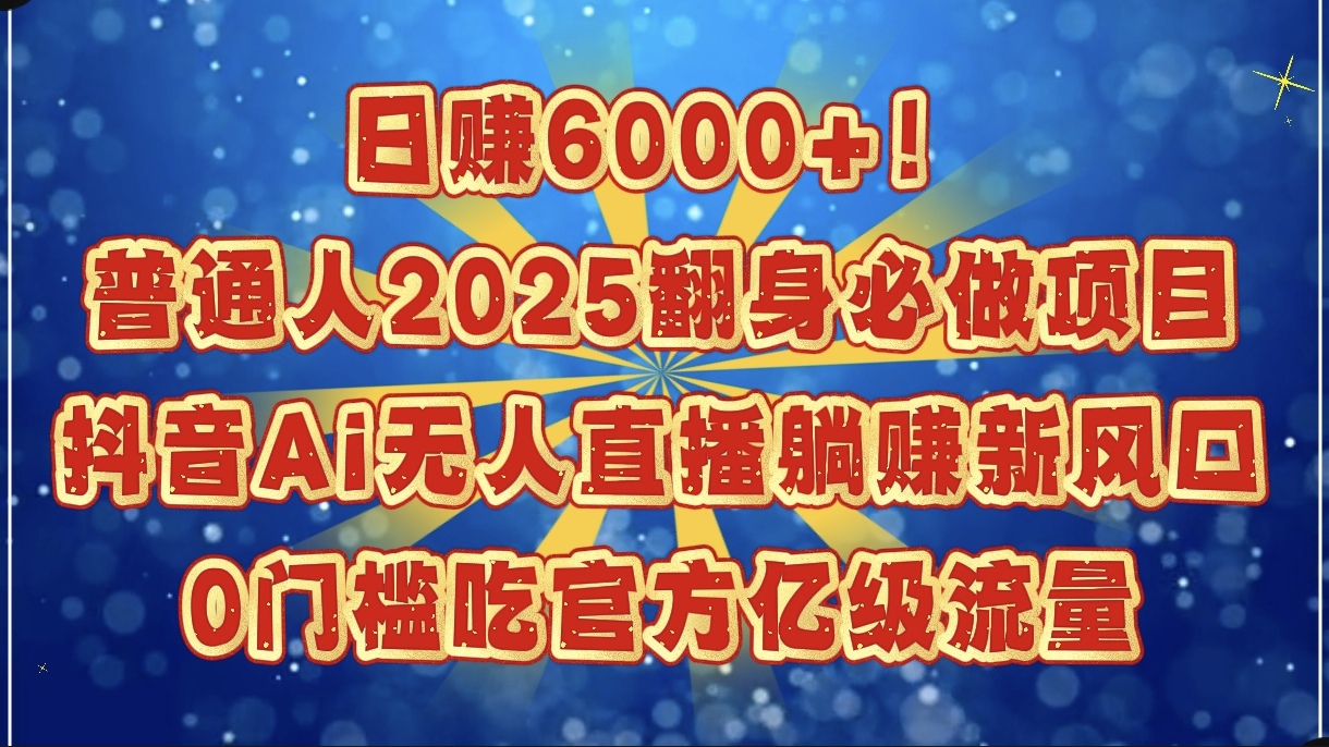日赚6000+！普通人2025翻身必做项目，抖音Ai无人直播躺赚新风口，0门槛吃官方亿级流量-安哥网络创业副业