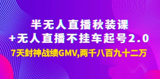 半无人直播秋装课+无人直播不挂车起号2.0：7天封神战绩GMV两千八百九十二万-安哥网络创业副业