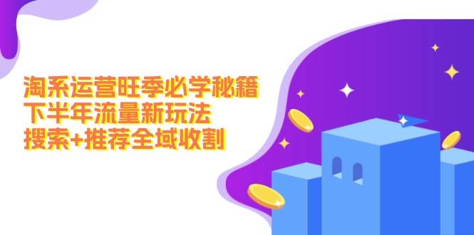 淘系运营旺季必学秘籍：下半年流量新玩法：搜索+推荐全域收割（无水印）-安哥网络创业副业