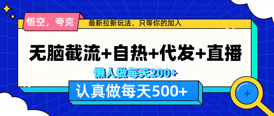 悟空、夸克拉新，无脑截流+自热+代发+直播，日入500+-安哥网络创业副业