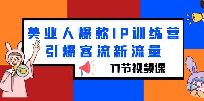 美业人爆款IP训练营，引爆客流新流量（17节视频课）-安哥网络创业副业