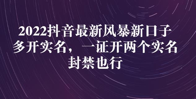 2022抖音最新风暴新口子：多开实名，一整开两个实名，封禁也行-安哥网络创业副业