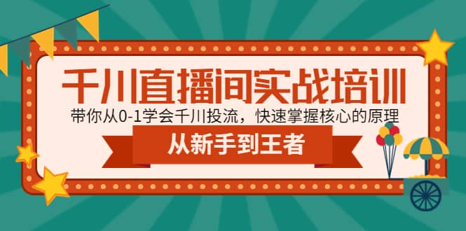 千川直播间实战培训：带你从0-1学会千川投流，快速掌握核心的原理-安哥网络创业副业